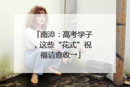 南漳：高考学子，这些“花式”祝福请查收→