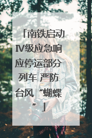 南铁启动Ⅳ级应急响应停运部分列车 严防台风“蝴蝶”