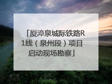 厦漳泉城际铁路R1线（泉州段）项目启动现场勘察