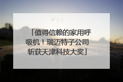 值得信赖的家用呼吸机！瑞迈特子公司斩获天津科技大奖