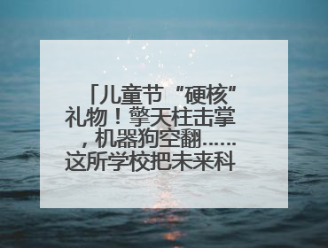 儿童节“硬核”礼物！擎天柱击掌，机器狗空翻……这所学校把未来科技搬进校园