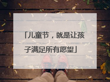 儿童节，就是让孩子满足所有愿望