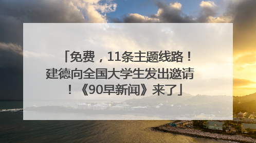 免费，11条主题线路！建德向全国大学生发出邀请！《90早新闻》来了