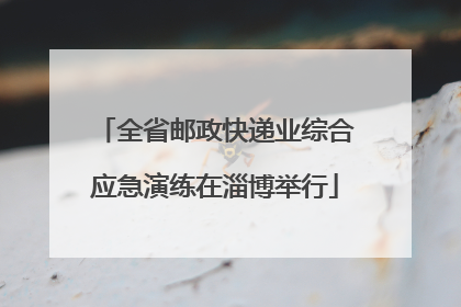 全省邮政快递业综合应急演练在淄博举行