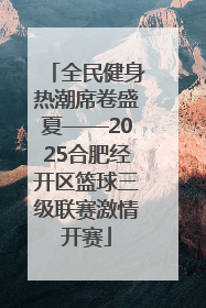 全民健身热潮席卷盛夏——2025合肥经开区篮球三级联赛激情开赛