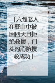 六旬老人在野山中被困四天且拒绝救援，门头沟消防搜救成功