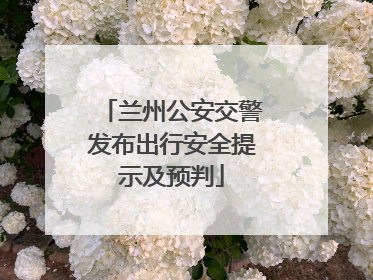 兰州公安交警发布出行安全提示及预判