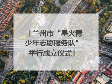 兰州市“星火青少年志愿服务队”举行成立仪式