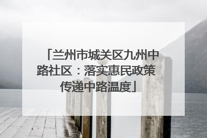 兰州市城关区九州中路社区：落实惠民政策 传递中路温度