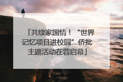 共续家国情！“世界记忆项目进校园”侨批主题活动在蓉启幕