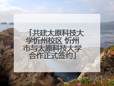 共建太原科技大学忻州校区 忻州市与太原科技大学合作正式签约