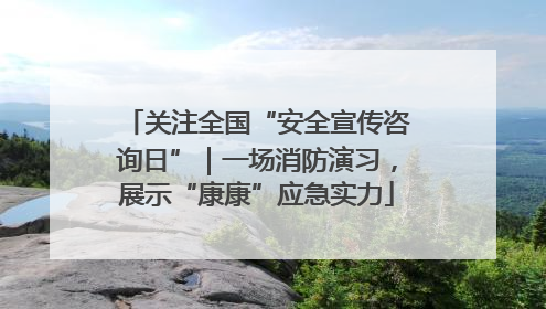 关注全国“安全宣传咨询日”｜一场消防演习，展示“康康”应急实力
