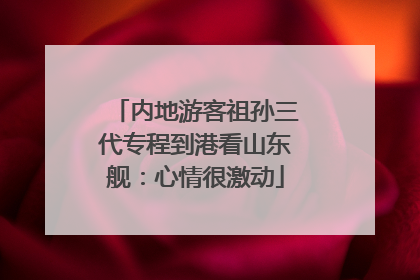 内地游客祖孙三代专程到港看山东舰：心情很激动
