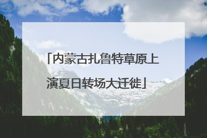内蒙古扎鲁特草原上演夏日转场大迁徙