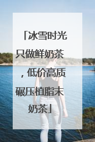 冰雪时光只做鲜奶茶，低价高质碾压植脂末奶茶