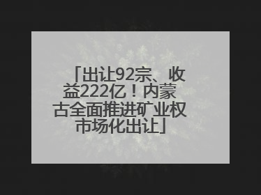 出让92宗、收益222亿！内蒙古全面推进矿业权市场化出让