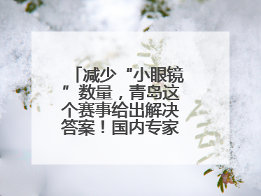 减少“小眼镜”数量，青岛这个赛事给出解决答案！国内专家陪你科学护眼