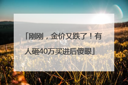 刚刚，金价又跌了！有人砸40万买进后傻眼