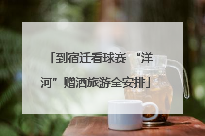 到宿迁看球赛 “洋河”赠酒旅游全安排