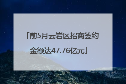前5月云岩区招商签约金额达47.76亿元