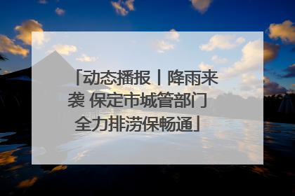 动态播报丨降雨来袭 保定市城管部门全力排涝保畅通