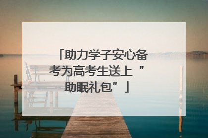 助力学子安心备考为高考生送上“助眠礼包”