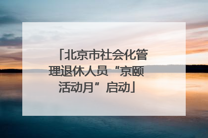 北京市社会化管理退休人员“京颐活动月”启动