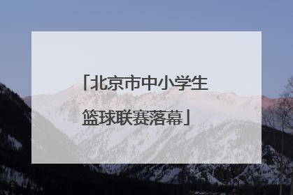 北京市中小学生篮球联赛落幕