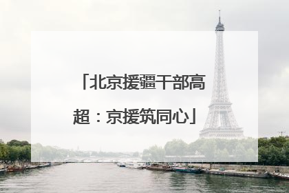 北京援疆干部高超：京援筑同心