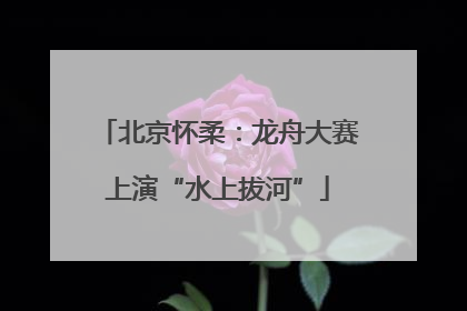 北京怀柔：龙舟大赛上演“水上拔河”