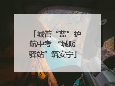 城管“蓝”护航中考 “城暖驿站”筑安宁