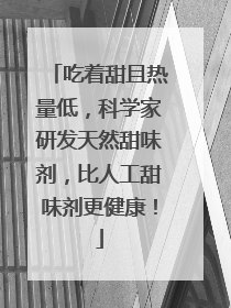 吃着甜且热量低，科学家研发天然甜味剂，比人工甜味剂更健康！