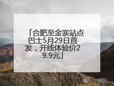 合肥至金寨站点巴士5月29日首发，开线体验价29.9元
