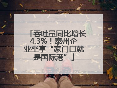 吞吐量同比增长4.3%！泰州企业坐享“家门口就是国际港”