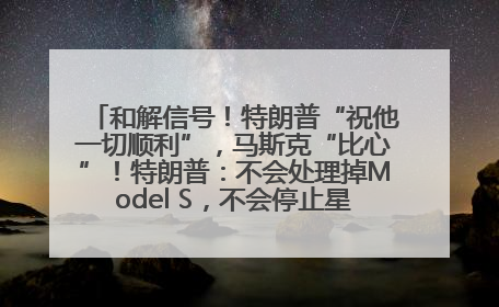 和解信号！特朗普“祝他一切顺利”，马斯克“比心”！特朗普：不会处理掉Model S，不会停止星链；特斯拉股价大涨