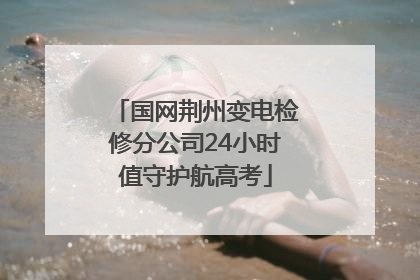国网荆州变电检修分公司24小时值守护航高考
