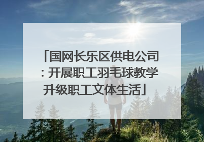 国网长乐区供电公司：开展职工羽毛球教学升级职工文体生活