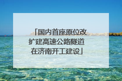 国内首座原位改扩建高速公路隧道在济南开工建设