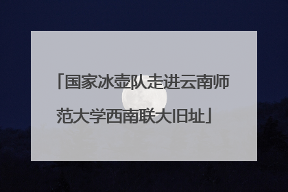 国家冰壶队走进云南师范大学西南联大旧址