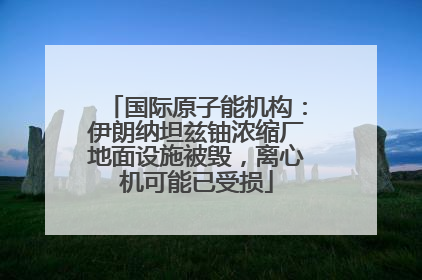 国际原子能机构：伊朗纳坦兹铀浓缩厂地面设施被毁，离心机可能已受损