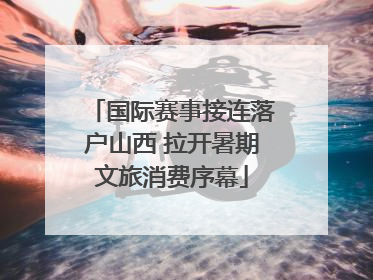 国际赛事接连落户山西 拉开暑期文旅消费序幕