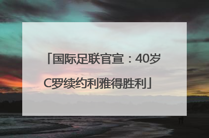 国际足联官宣：40岁C罗续约利雅得胜利