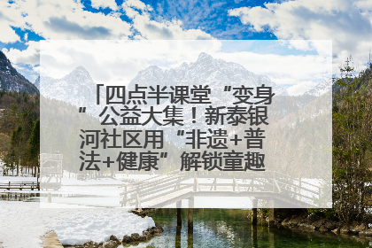 四点半课堂“变身”公益大集！新泰银河社区用“非遗+普法+健康”解锁童趣治理新场景