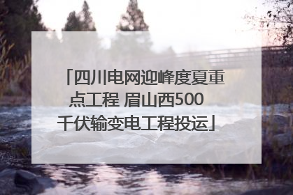 四川电网迎峰度夏重点工程 眉山西500千伏输变电工程投运