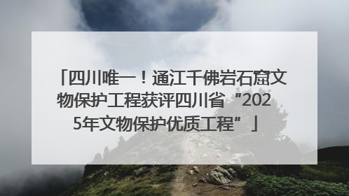 四川唯一！通江千佛岩石窟文物保护工程获评四川省“2025年文物保护优质工程”