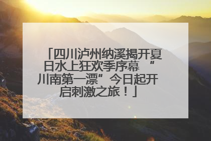 四川泸州纳溪揭开夏日水上狂欢季序幕 “川南第一漂”今日起开启刺激之旅！
