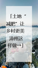 土地“减肥”让乡村更美 漳州这样做→