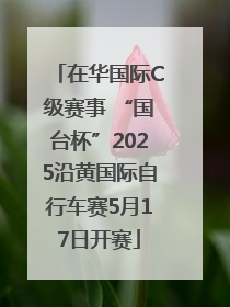 在华国际C级赛事 “国台杯”2025沿黄国际自行车赛5月17日开赛