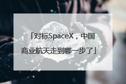 对标SpaceX，中国商业航天走到哪一步了