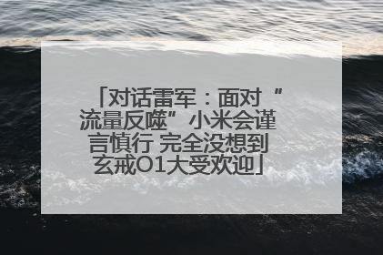 对话雷军：面对“流量反噬”小米会谨言慎行 完全没想到玄戒O1大受欢迎